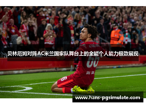 贝林厄姆对阵AC米兰国家队舞台上的全能个人能力极致展现