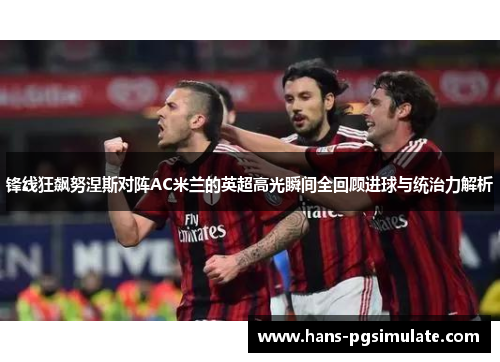 锋线狂飙努涅斯对阵AC米兰的英超高光瞬间全回顾进球与统治力解析