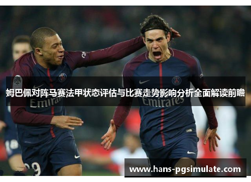 姆巴佩对阵马赛法甲状态评估与比赛走势影响分析全面解读前瞻 姆巴佩对阵马赛法甲状态评估与比赛走势影响分析全面解读前瞻