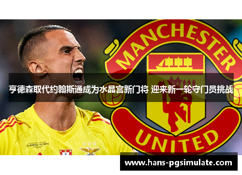 亨德森取代约翰斯通成为水晶宫新门将 迎来新一轮守门员挑战 亨德森取代约翰斯通成为水晶宫新门将 迎来新一轮守门员挑战