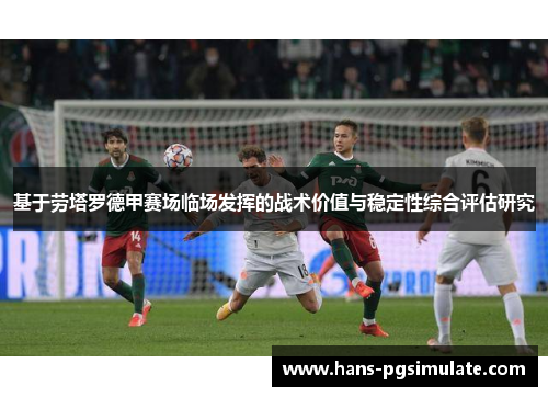 基于劳塔罗德甲赛场临场发挥的战术价值与稳定性综合评估研究 基于劳塔罗德甲赛场临场发挥的战术价值与稳定性综合评估研究