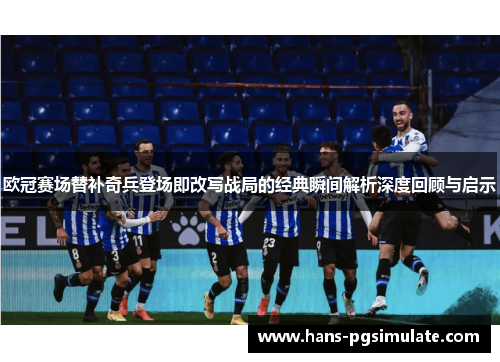 欧冠赛场替补奇兵登场即改写战局的经典瞬间解析深度回顾与启示 欧冠赛场替补奇兵登场即改写战局的经典瞬间解析深度回顾与启示