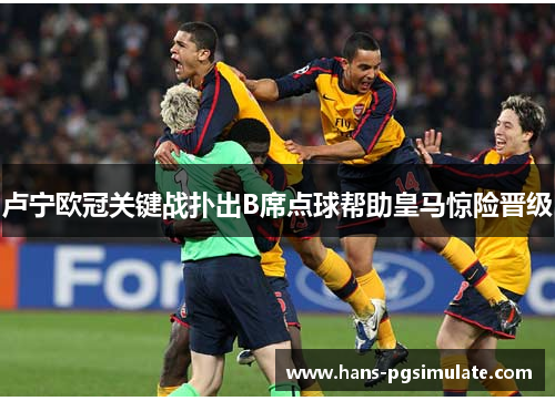 卢宁欧冠关键战扑出B席点球帮助皇马惊险晋级