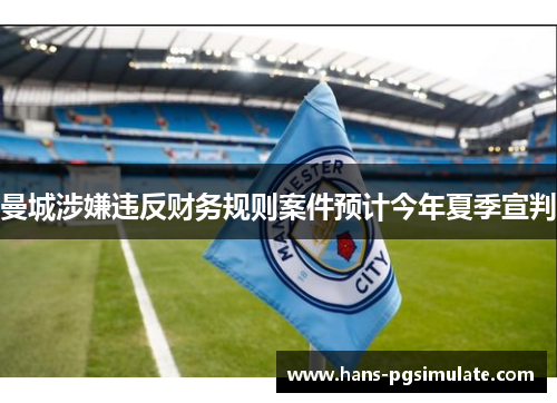 曼城涉嫌违反财务规则案件预计今年夏季宣判 曼城涉嫌违反财务规则案件预计今年夏季宣判