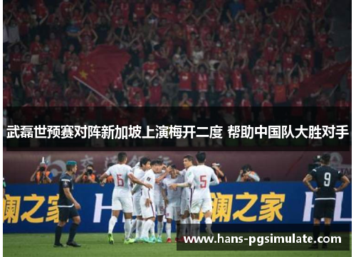 武磊世预赛对阵新加坡上演梅开二度 帮助中国队大胜对手 武磊世预赛对阵新加坡上演梅开二度 帮助中国队大胜对手