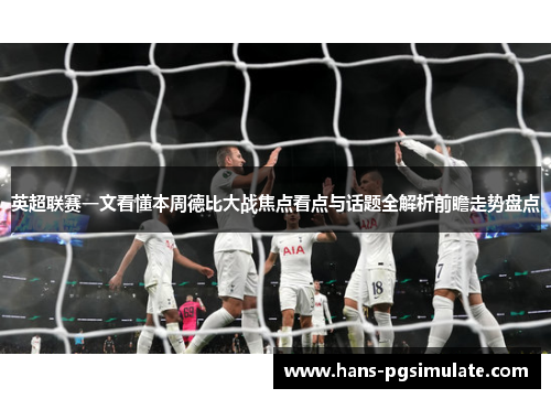 英超联赛一文看懂本周德比大战焦点看点与话题全解析前瞻走势盘点 英超联赛一文看懂本周德比大战焦点看点与话题全解析前瞻走势盘点