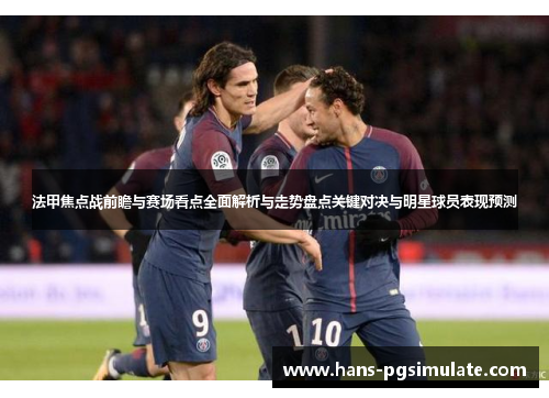 法甲焦点战前瞻与赛场看点全面解析与走势盘点关键对决与明星球员表现预测