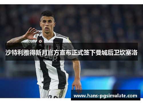 沙特利雅得新月官方宣布正式签下曼城后卫坎塞洛 沙特利雅得新月官方宣布正式签下曼城后卫坎塞洛